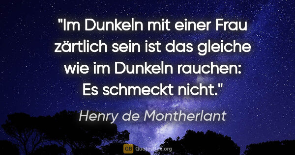 Henry de Montherlant Zitat: "Im Dunkeln mit einer Frau zärtlich sein ist das gleiche wie im..."