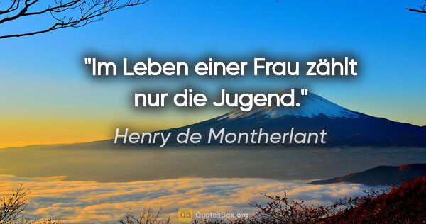 Henry de Montherlant Zitat: "Im Leben einer Frau zählt nur die Jugend."