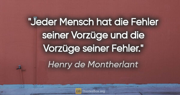 Henry de Montherlant Zitat: "Jeder Mensch hat die Fehler seiner Vorzüge und die Vorzüge..."