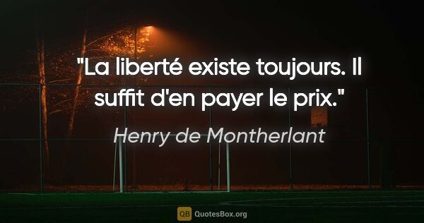 Henry de Montherlant Zitat: "La liberté existe toujours. Il suffit d'en payer le prix."