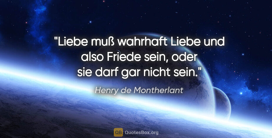 Henry de Montherlant Zitat: "Liebe muß wahrhaft Liebe und also Friede sein, oder sie darf..."