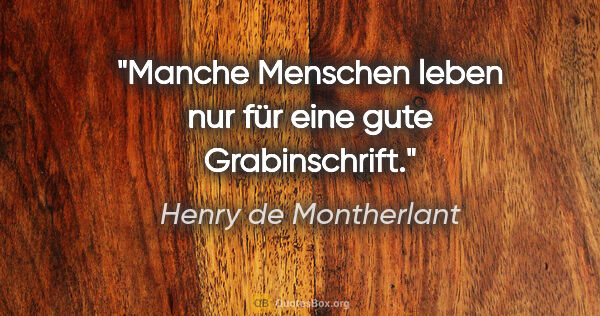 Henry de Montherlant Zitat: "Manche Menschen leben nur für eine gute Grabinschrift."