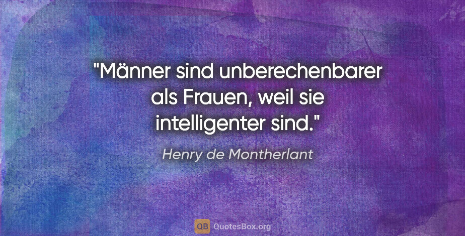 Henry de Montherlant Zitat: "Männer sind unberechenbarer als Frauen, weil sie intelligenter..."