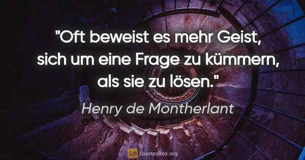 Henry de Montherlant Zitat: "Oft beweist es mehr Geist, sich um eine Frage zu kümmern, als..."