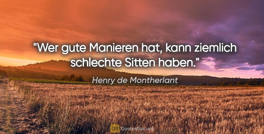 Henry de Montherlant Zitat: "Wer gute Manieren hat, kann ziemlich schlechte Sitten haben."