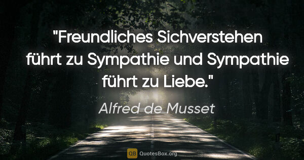 Alfred de Musset Zitat: "Freundliches Sichverstehen führt zu Sympathie und Sympathie..."