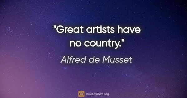 Alfred de Musset Zitat: "Great artists have no country."
