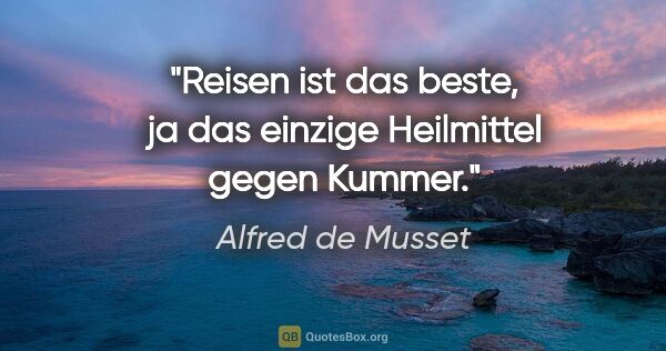 Alfred de Musset Zitat: "Reisen ist das beste, ja das einzige Heilmittel gegen Kummer."