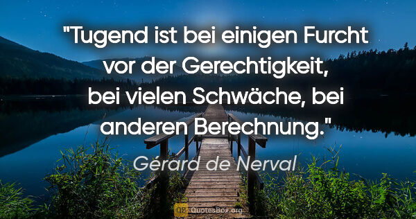 Gérard de Nerval Zitat: "Tugend ist bei einigen Furcht vor der Gerechtigkeit, bei..."