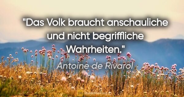 Antoine de Rivarol Zitat: "Das Volk braucht anschauliche und nicht begriffliche Wahrheiten."