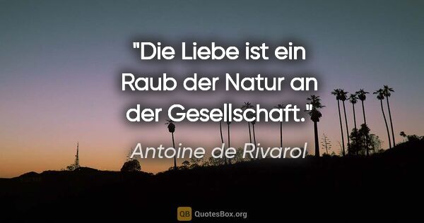 Antoine de Rivarol Zitat: "Die Liebe ist ein Raub der Natur an der Gesellschaft."