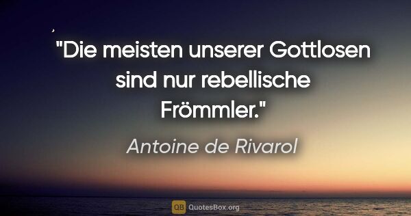 Antoine de Rivarol Zitat: "Die meisten unserer Gottlosen sind nur rebellische Frömmler."