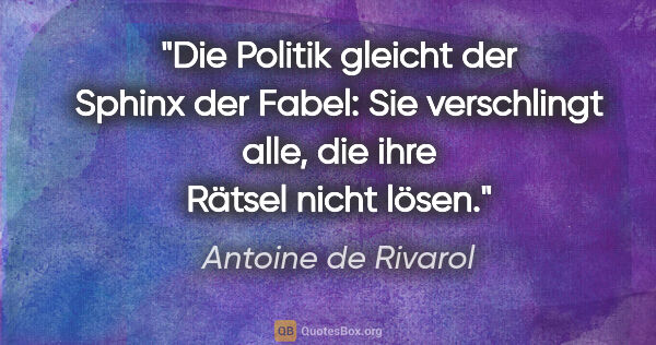 Antoine de Rivarol Zitat: "Die Politik gleicht der Sphinx der Fabel: Sie verschlingt..."