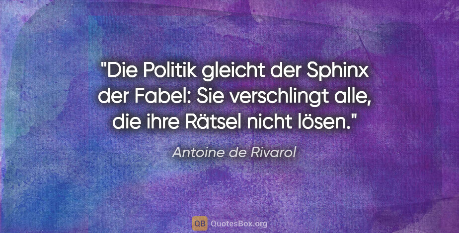 Antoine de Rivarol Zitat: "Die Politik gleicht der Sphinx der Fabel: Sie verschlingt..."