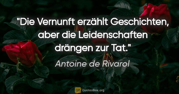 Antoine de Rivarol Zitat: "Die Vernunft erzählt Geschichten, aber die Leidenschaften..."
