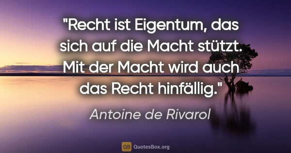 Antoine de Rivarol Zitat: "Recht ist Eigentum, das sich auf die Macht stützt. Mit der..."