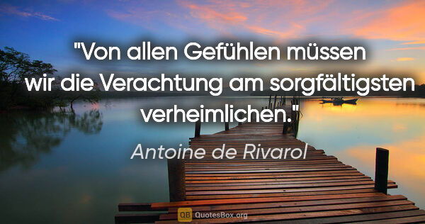 Antoine de Rivarol Zitat: "Von allen Gefühlen müssen wir die Verachtung am sorgfältigsten..."