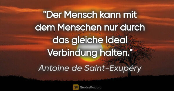 Antoine de Saint-Exupéry Zitat: "Der Mensch kann mit dem Menschen nur durch das gleiche Ideal..."