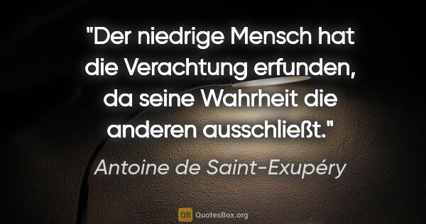 Antoine de Saint-Exupéry Zitat: "Der niedrige Mensch hat die Verachtung erfunden, da seine..."