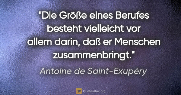 Antoine de Saint-Exupéry Zitat: "Die Größe eines Berufes besteht vielleicht vor allem darin,..."