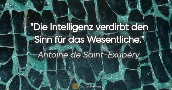 Antoine de Saint-Exupéry Zitat: "Die Intelligenz verdirbt den Sinn für das Wesentliche."