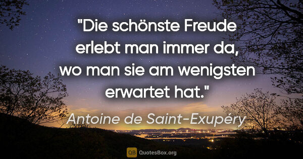 Antoine de Saint-Exupéry Zitat: "Die schönste Freude erlebt man immer da, wo man sie am..."