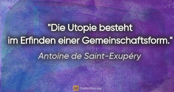 Antoine de Saint-Exupéry Zitat: "Die Utopie besteht im Erfinden einer Gemeinschaftsform."