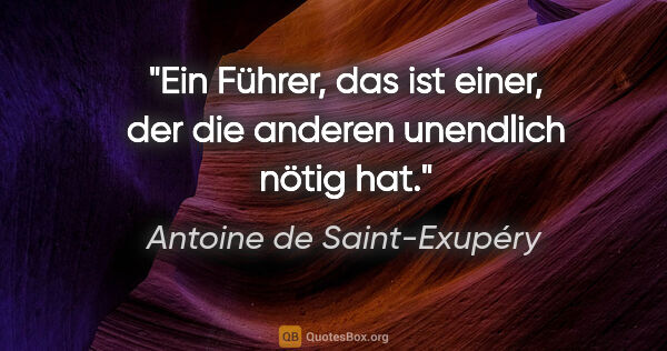 Antoine de Saint-Exupéry Zitat: "Ein Führer, das ist einer, der die anderen unendlich nötig hat."