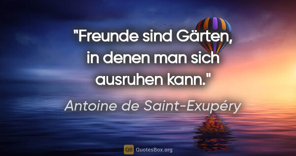 Antoine de Saint-Exupéry Zitat: "Freunde sind Gärten, in denen man sich ausruhen kann."