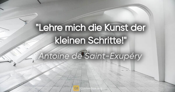 Antoine de Saint-Exupéry Zitat: "Lehre mich die Kunst der kleinen Schritte!"