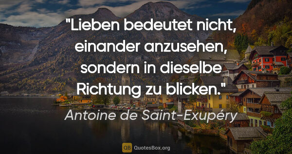 Antoine de Saint-Exupéry Zitat: "Lieben bedeutet nicht, einander anzusehen, sondern in dieselbe..."