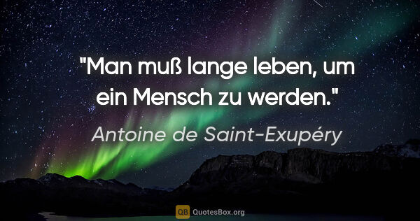 Antoine de Saint-Exupéry Zitat: "Man muß lange leben, um ein Mensch zu werden."