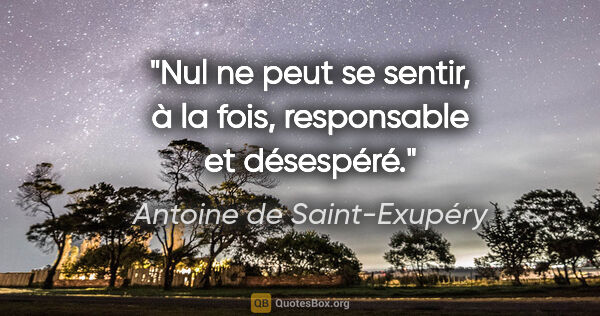 Antoine de Saint-Exupéry Zitat: "Nul ne peut se sentir, à la fois, responsable et désespéré."