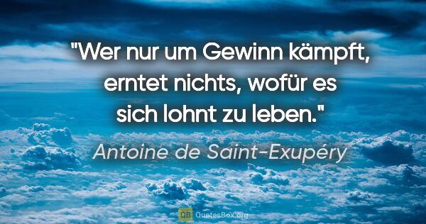 Antoine de Saint-Exupéry Zitat: "Wer nur um Gewinn kämpft, erntet nichts, wofür es sich lohnt..."
