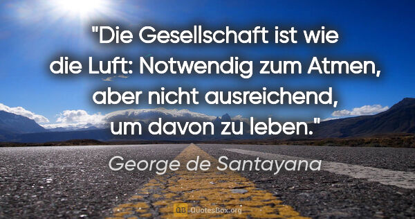 George de Santayana Zitat: "Die Gesellschaft ist wie die Luft: Notwendig zum Atmen, aber..."