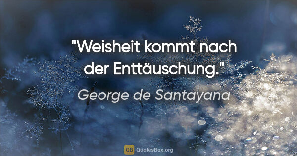 George de Santayana Zitat: "Weisheit kommt nach der Enttäuschung."