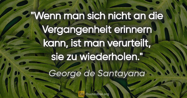 George de Santayana Zitat: "Wenn man sich nicht an die Vergangenheit erinnern kann, ist..."