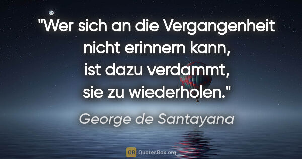 George de Santayana Zitat: "Wer sich an die Vergangenheit nicht erinnern kann, ist dazu..."