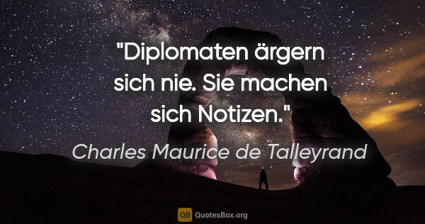 Charles Maurice de Talleyrand Zitat: "Diplomaten ärgern sich nie. Sie machen sich Notizen."