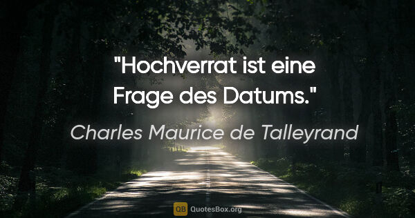 Charles Maurice de Talleyrand Zitat: "Hochverrat ist eine Frage des Datums."