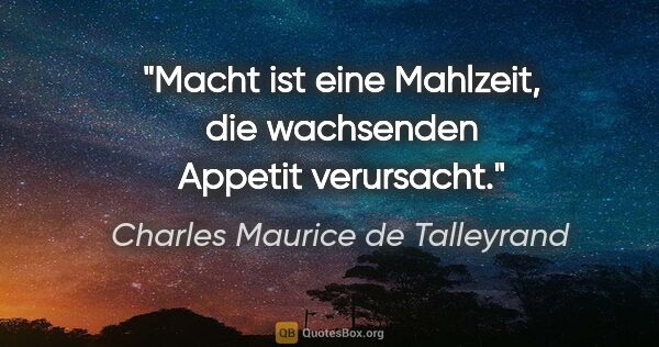 Charles Maurice de Talleyrand Zitat: "Macht ist eine Mahlzeit, die wachsenden Appetit verursacht."