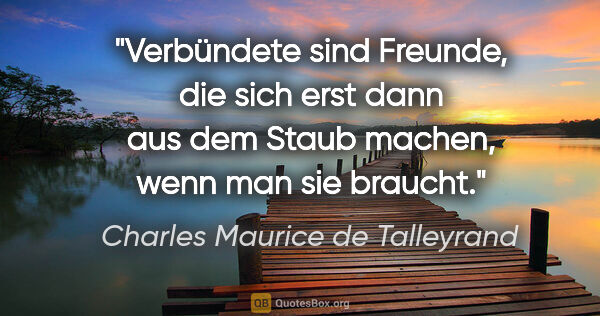 Charles Maurice de Talleyrand Zitat: "Verbündete sind Freunde, die sich erst dann aus dem Staub..."