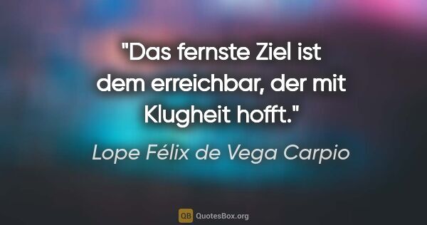 Lope Félix de Vega Carpio Zitat: "Das fernste Ziel ist dem erreichbar, der mit Klugheit hofft."