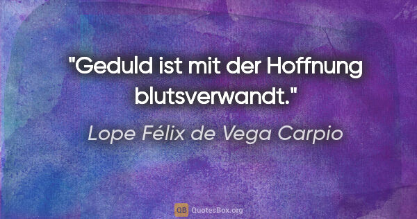 Lope Félix de Vega Carpio Zitat: "Geduld ist mit der Hoffnung blutsverwandt."