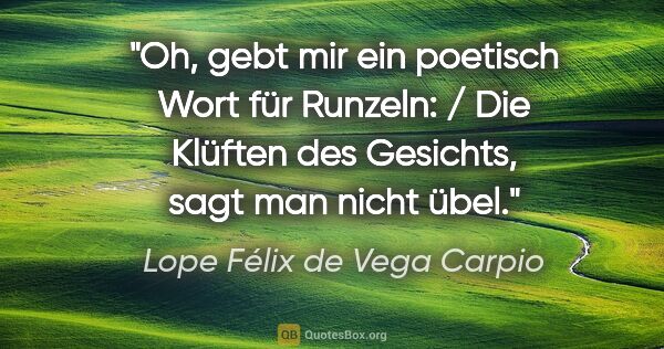 Lope Félix de Vega Carpio Zitat: "Oh, gebt mir ein poetisch Wort für Runzeln: / Die Klüften des..."