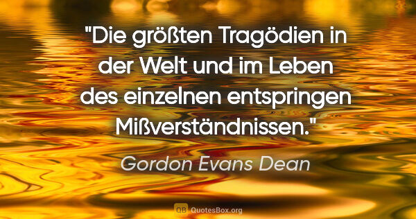 Gordon Evans Dean Zitat: "Die größten Tragödien in der Welt und im Leben des einzelnen..."