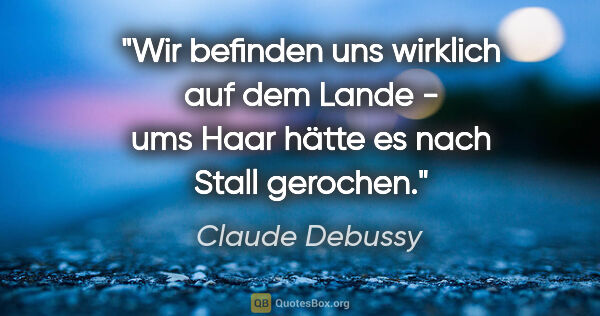 Claude Debussy Zitat: "Wir befinden uns wirklich auf dem Lande - ums Haar hätte es..."