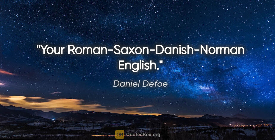 Daniel Defoe Zitat: "Your Roman-Saxon-Danish-Norman English."