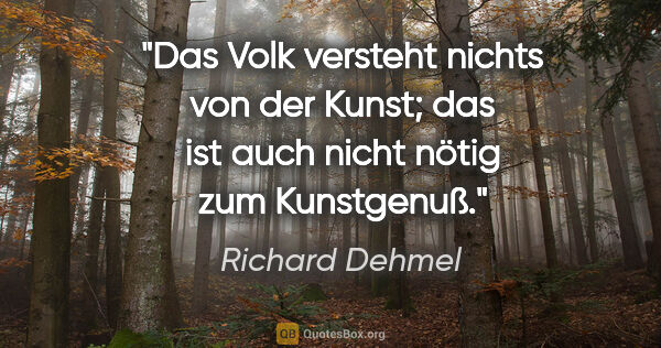 Richard Dehmel Zitat: "Das Volk versteht nichts von der Kunst; das ist auch nicht..."