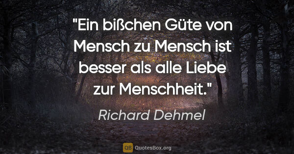 Richard Dehmel Zitat: "Ein bißchen Güte von Mensch zu Mensch ist besser als alle..."